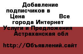 Добавление подписчиков в Facebook › Цена ­ 5000-10000 - Все города Интернет » Услуги и Предложения   . Астраханская обл.